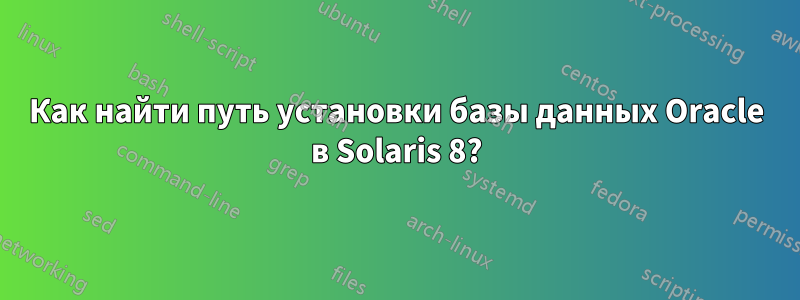 Как найти путь установки базы данных Oracle в Solaris 8?