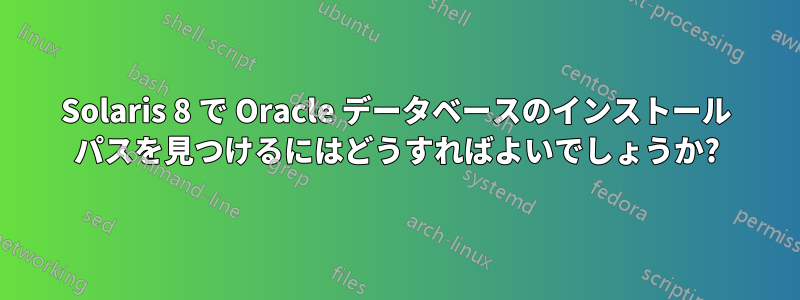 Solaris 8 で Oracle データベースのインストール パスを見つけるにはどうすればよいでしょうか?