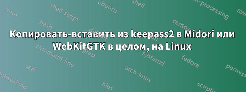 Копировать-вставить из keepass2 в Midori или WebKitGTK в целом, на Linux