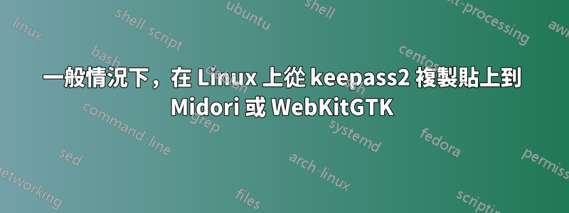 一般情況下，在 Linux 上從 keepass2 複製貼上到 Midori 或 WebKitGTK