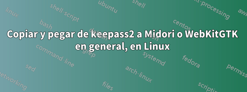 Copiar y pegar de keepass2 a Midori o WebKitGTK en general, en Linux