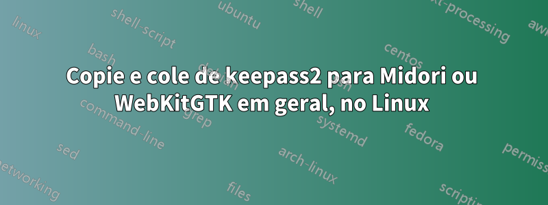 Copie e cole de keepass2 para Midori ou WebKitGTK em geral, no Linux