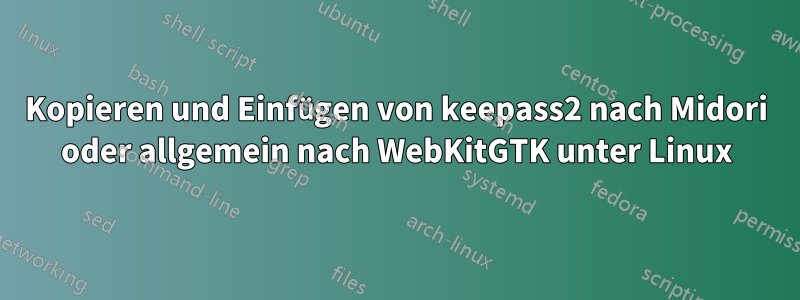 Kopieren und Einfügen von keepass2 nach Midori oder allgemein nach WebKitGTK unter Linux