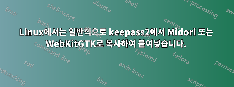 Linux에서는 일반적으로 keepass2에서 Midori 또는 WebKitGTK로 복사하여 붙여넣습니다.