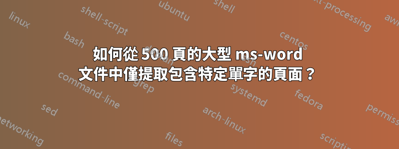 如何從 500 頁的大型 ms-word 文件中僅提取包含特定單字的頁面？