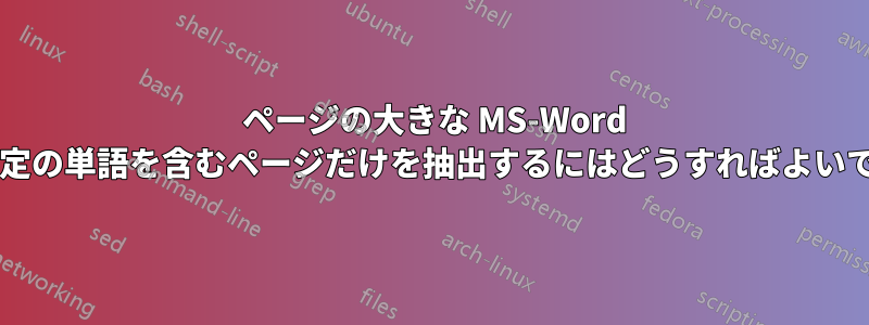 500 ページの大きな MS-Word 文書から特定の単語を含むページだけを抽出するにはどうすればよいでしょうか?