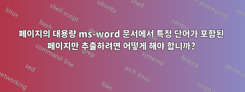 500페이지의 대용량 ms-word 문서에서 특정 단어가 포함된 페이지만 추출하려면 어떻게 해야 합니까?