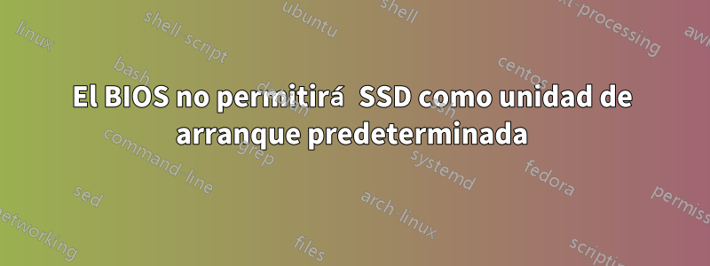 El BIOS no permitirá SSD como unidad de arranque predeterminada