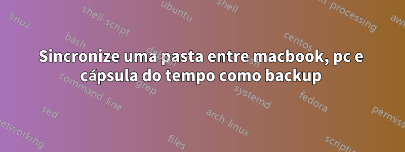 Sincronize uma pasta entre macbook, pc e cápsula do tempo como backup