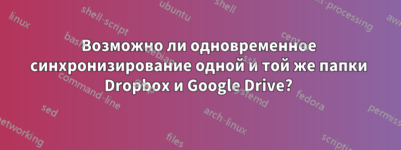 Возможно ли одновременное синхронизирование одной и той же папки Dropbox и Google Drive?