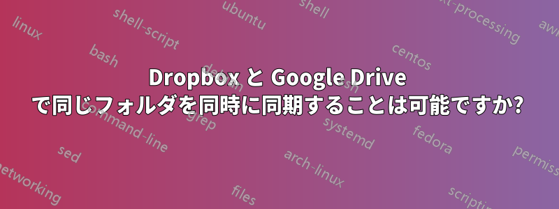 Dropbox と Google Drive で同じフォルダを同時に同期することは可能ですか?