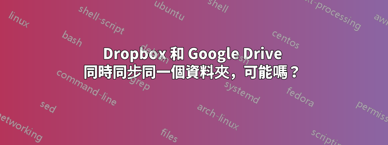 Dropbox 和 Google Drive 同時同步同一個資料夾，可能嗎？