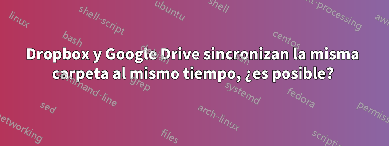 Dropbox y Google Drive sincronizan la misma carpeta al mismo tiempo, ¿es posible?