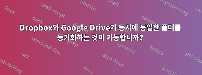 Dropbox와 Google Drive가 동시에 동일한 폴더를 동기화하는 것이 가능합니까?