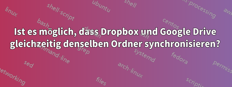 Ist es möglich, dass Dropbox und Google Drive gleichzeitig denselben Ordner synchronisieren?