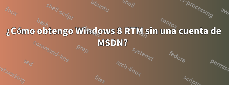 ¿Cómo obtengo Windows 8 RTM sin una cuenta de MSDN? 