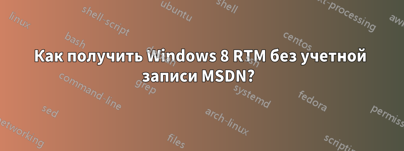 Как получить Windows 8 RTM без учетной записи MSDN? 