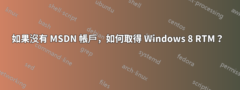 如果沒有 MSDN 帳戶，如何取得 Windows 8 RTM？ 