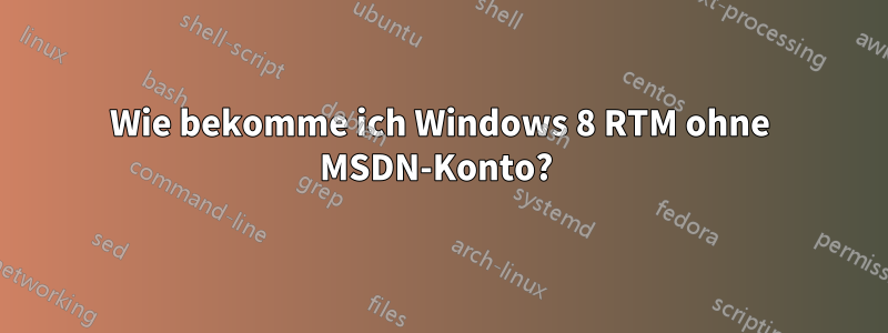 Wie bekomme ich Windows 8 RTM ohne MSDN-Konto? 