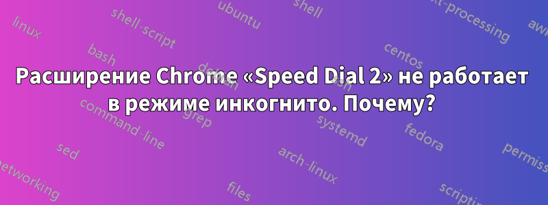 Расширение Chrome «Speed ​​Dial 2» не работает в режиме инкогнито. Почему?