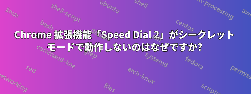 Chrome 拡張機能「Speed Dial 2」がシークレット モードで動作しないのはなぜですか?