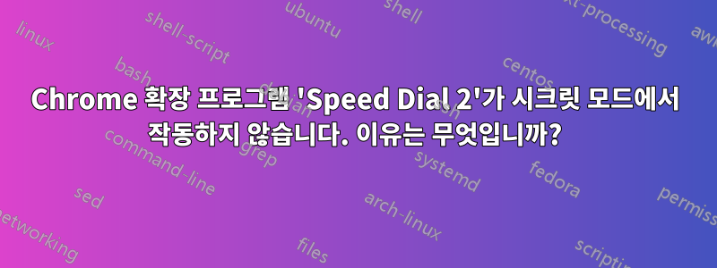 Chrome 확장 프로그램 'Speed ​​Dial 2'가 시크릿 모드에서 작동하지 않습니다. 이유는 무엇입니까?