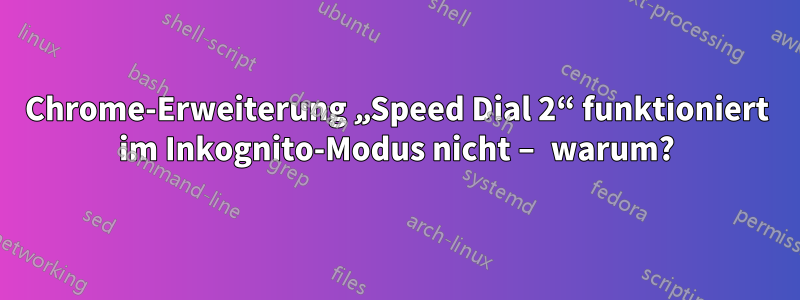 Chrome-Erweiterung „Speed ​​Dial 2“ funktioniert im Inkognito-Modus nicht – warum?