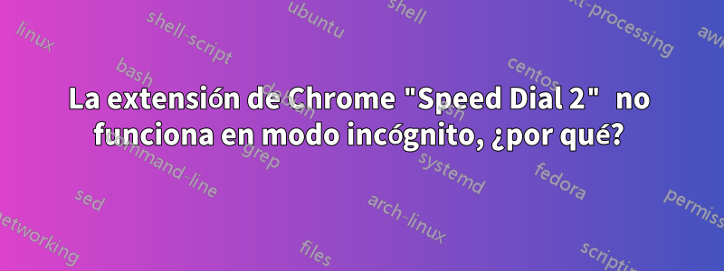 La extensión de Chrome "Speed ​​Dial 2" no funciona en modo incógnito, ¿por qué?