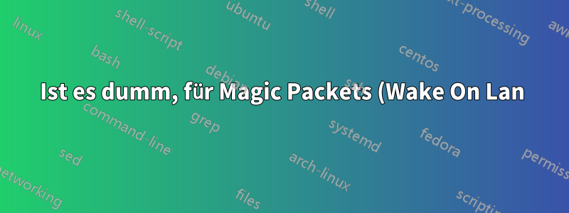 Ist es dumm, für Magic Packets (Wake On Lan) einen Router-Port an meinen Computer weiterzuleiten?