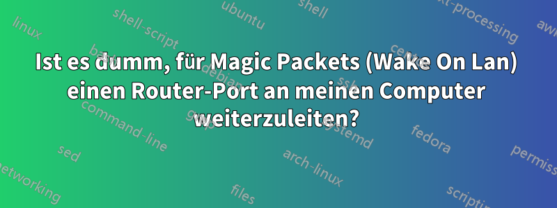 Ist es dumm, für Magic Packets (Wake On Lan) einen Router-Port an meinen Computer weiterzuleiten?