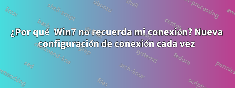 ¿Por qué Win7 no recuerda mi conexión? Nueva configuración de conexión cada vez