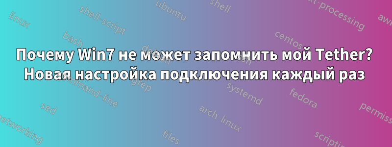 Почему Win7 не может запомнить мой Tether? Новая настройка подключения каждый раз