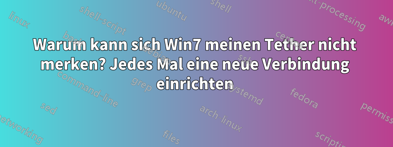 Warum kann sich Win7 meinen Tether nicht merken? Jedes Mal eine neue Verbindung einrichten