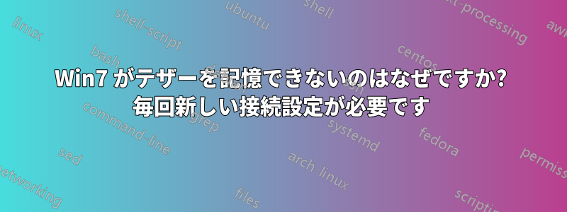 Win7 がテザーを記憶できないのはなぜですか? 毎回新しい接続設定が必要です