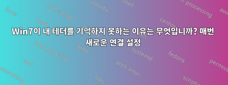 Win7이 내 테더를 기억하지 못하는 이유는 무엇입니까? 매번 새로운 연결 설정