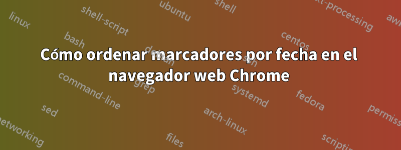 Cómo ordenar marcadores por fecha en el navegador web Chrome