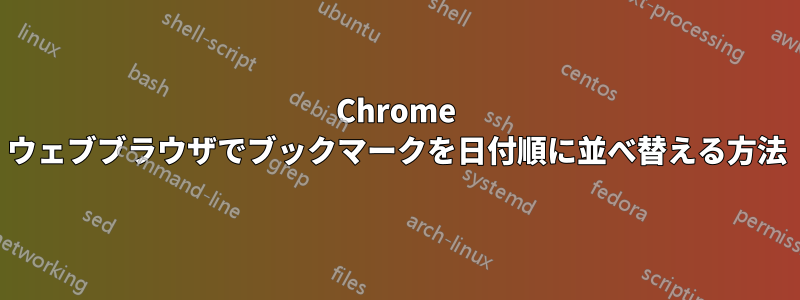 Chrome ウェブブラウザでブックマークを日付順に並べ替える方法