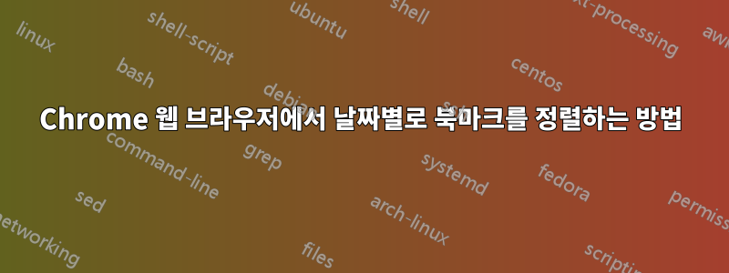 Chrome 웹 브라우저에서 날짜별로 북마크를 정렬하는 방법