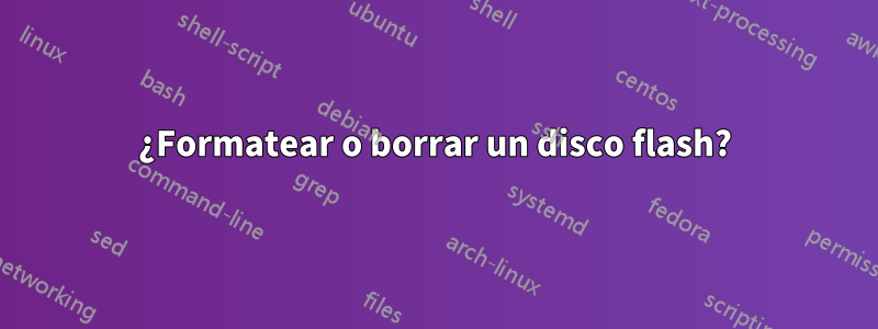 ¿Formatear o borrar un disco flash?