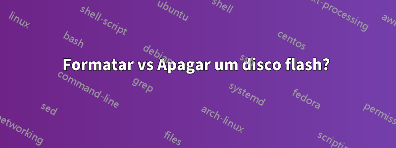 Formatar vs Apagar um disco flash?