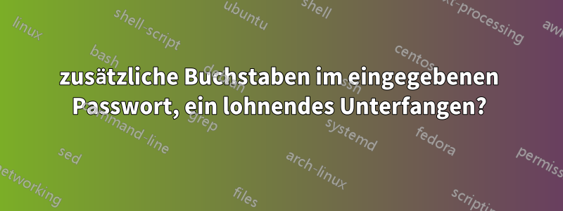 zusätzliche Buchstaben im eingegebenen Passwort, ein lohnendes Unterfangen?
