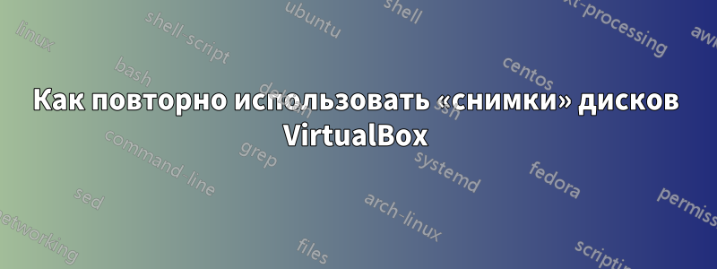 Как повторно использовать «снимки» дисков VirtualBox