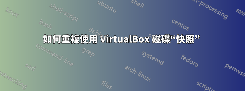 如何重複使用 VirtualBox 磁碟“快照”
