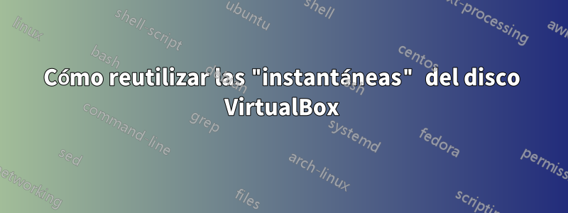 Cómo reutilizar las "instantáneas" del disco VirtualBox