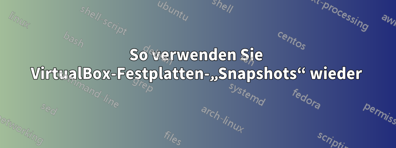 So verwenden Sie VirtualBox-Festplatten-„Snapshots“ wieder
