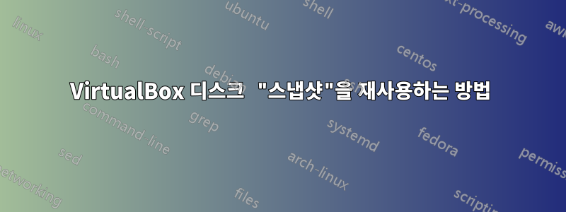 VirtualBox 디스크 "스냅샷"을 재사용하는 방법