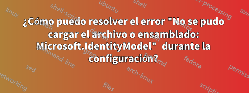¿Cómo puedo resolver el error "No se pudo cargar el archivo o ensamblado: Microsoft.IdentityModel" durante la configuración?