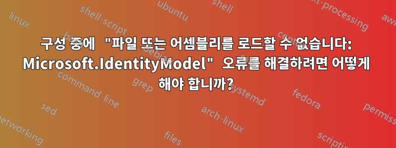 구성 중에 "파일 또는 어셈블리를 로드할 수 없습니다: Microsoft.IdentityModel" 오류를 해결하려면 어떻게 해야 합니까?
