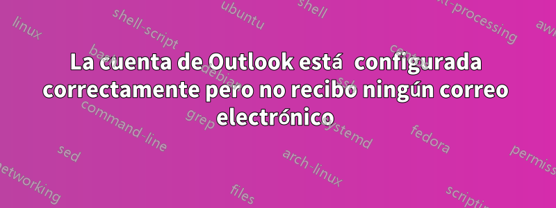 La cuenta de Outlook está configurada correctamente pero no recibo ningún correo electrónico
