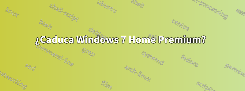 ¿Caduca Windows 7 Home Premium? 
